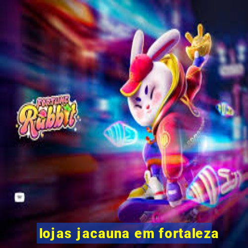 lojas jacauna em fortaleza