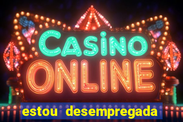 estou desempregada o que fazer para ganhar dinheiro 2024