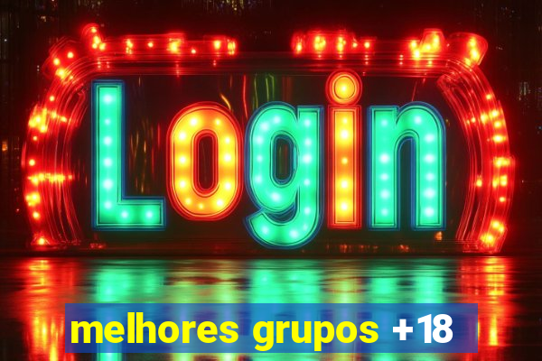 melhores grupos +18