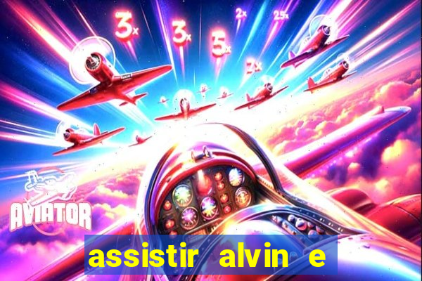 assistir alvin e os esquilos