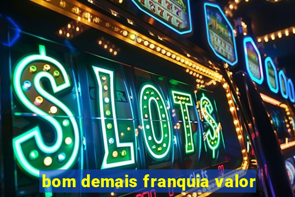 bom demais franquia valor