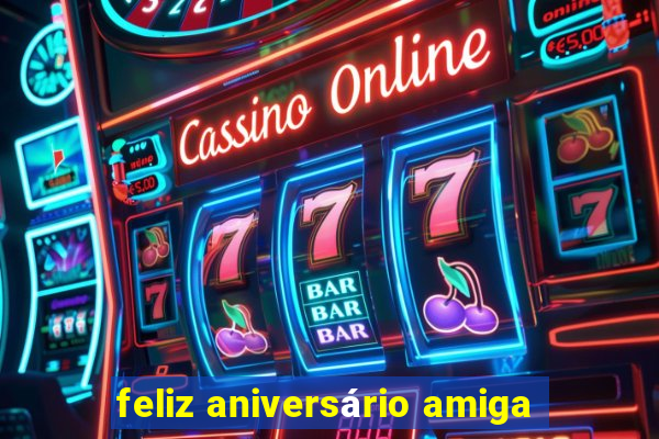 feliz aniversário amiga