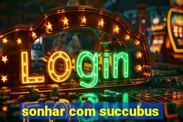 sonhar com succubus