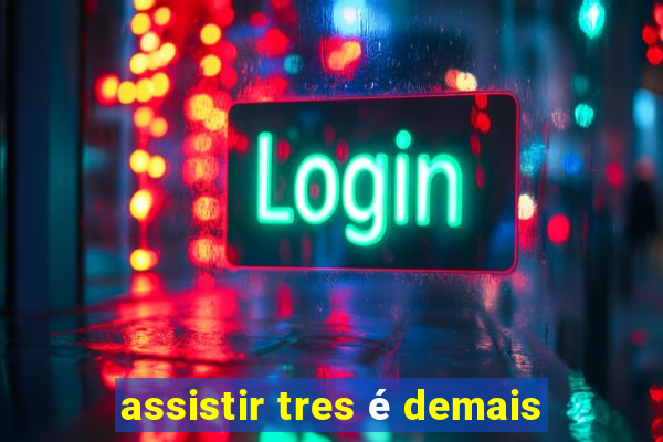 assistir tres é demais